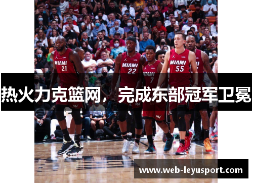 热火力克篮网，完成东部冠军卫冕