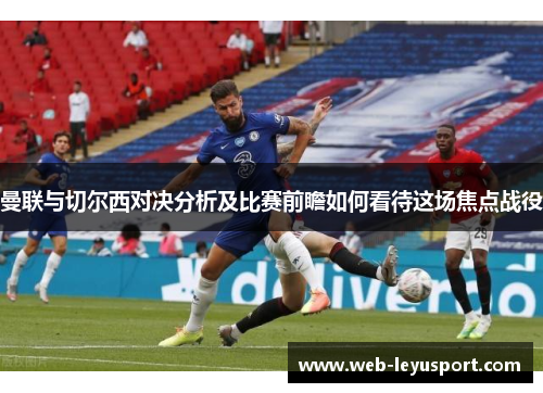 曼联与切尔西对决分析及比赛前瞻如何看待这场焦点战役